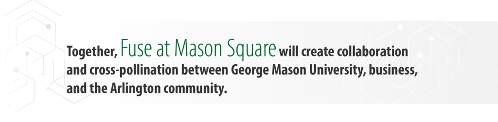Together, Fuse at Mason Square will create collaboration and cross-pollination between George Mason University, business, and the Arlington community.